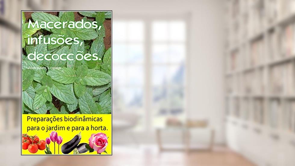 Macerados, infusões, decocções. Preparações biodinâmicas para o jardim e para a horta.: Centenas de receitas para combater pragas e doenças., do autor Joaquim Lopes
