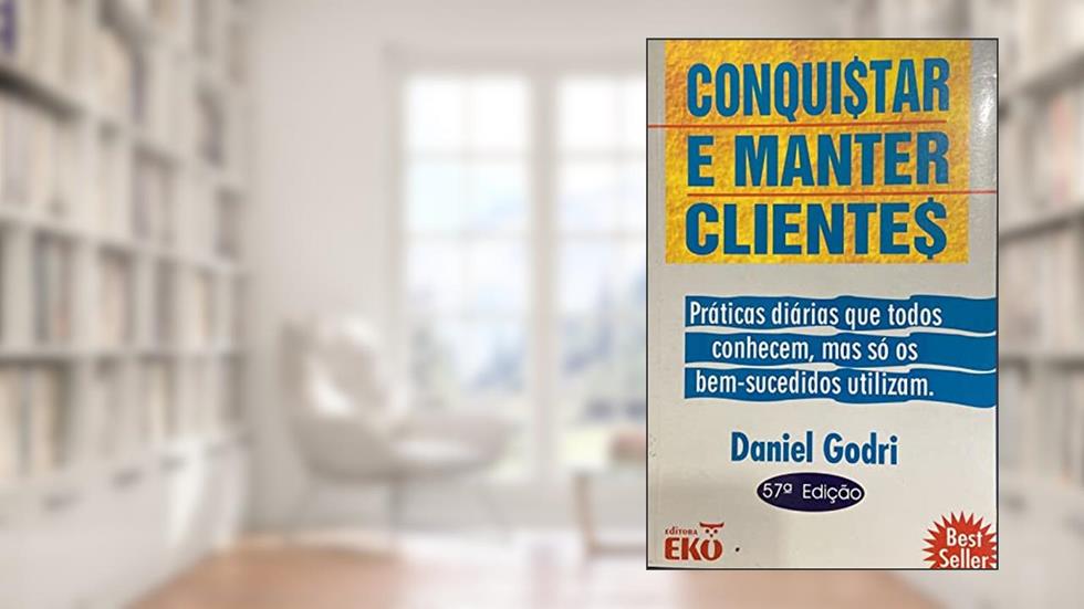 Conquistar e Manter Clientes. Práticas Diárias que Todos Conhecem, Mas So os Bem-Sucedidos Utilizam, do autor Daniel Godri
