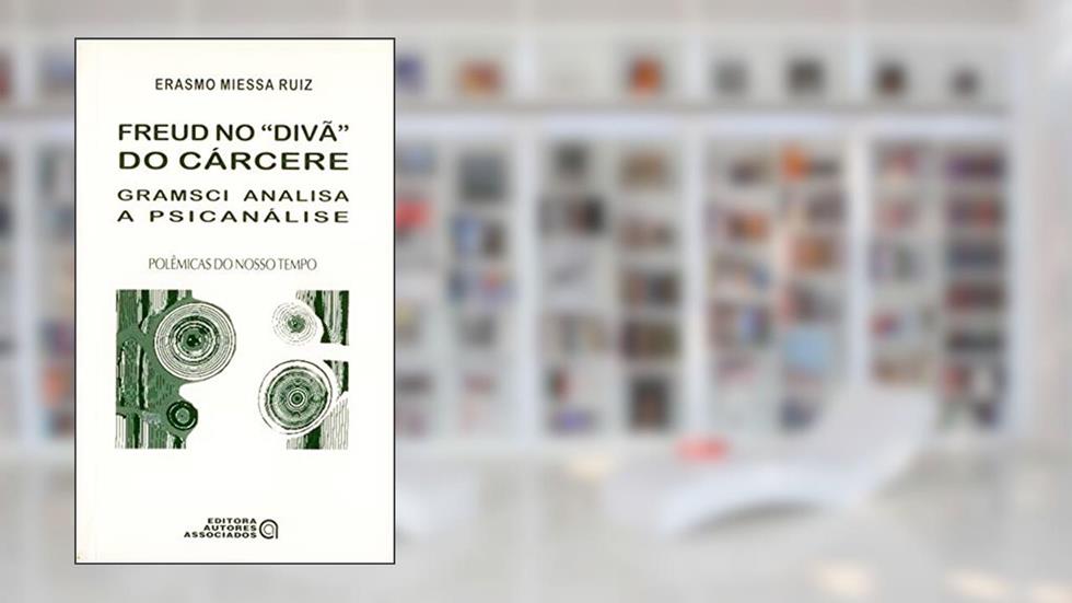 Freud no "divã" do Cárcere: Gramsci Analisa a Psicanálise, do autor Erasmo Miessa Ruiz