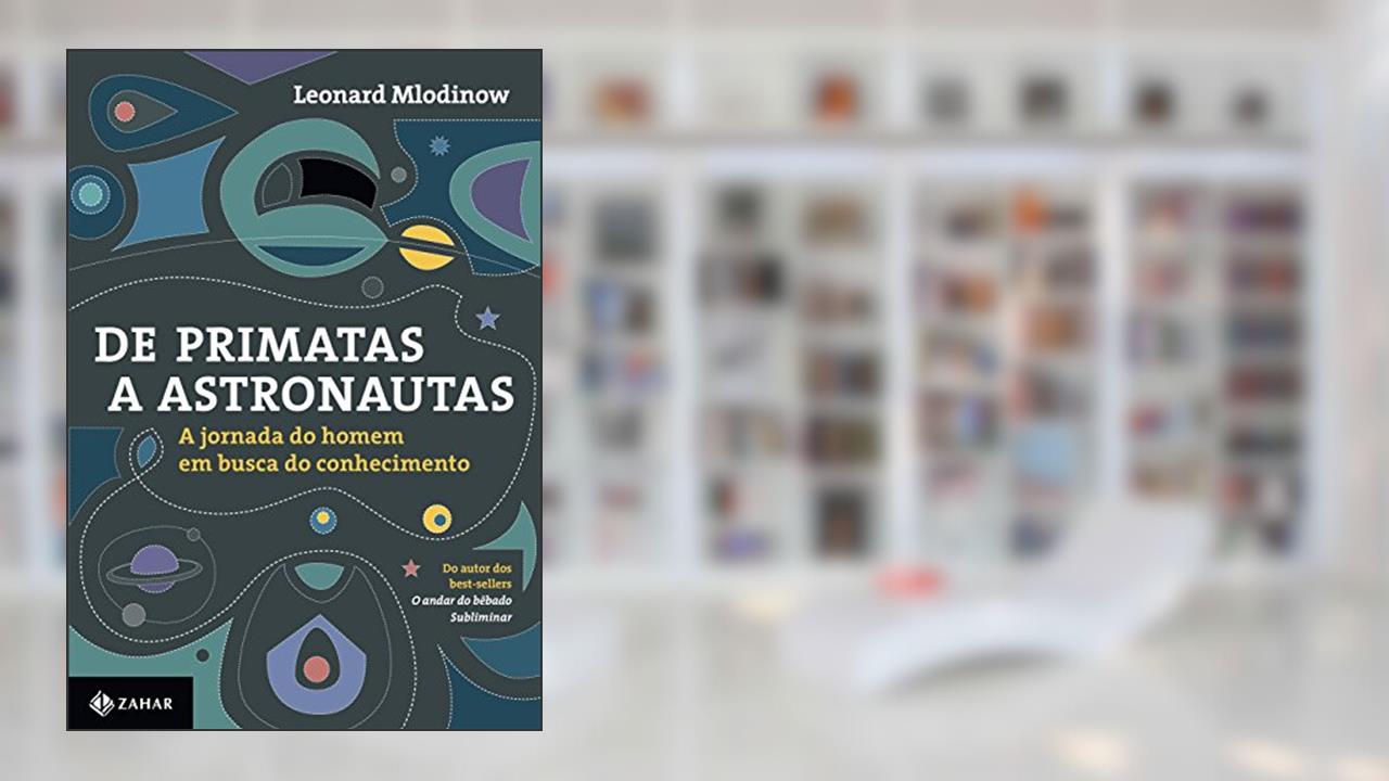 De primatas a astronautas: A jornada do homem em busca do conhecimento, do autor Leonard Mlodinow