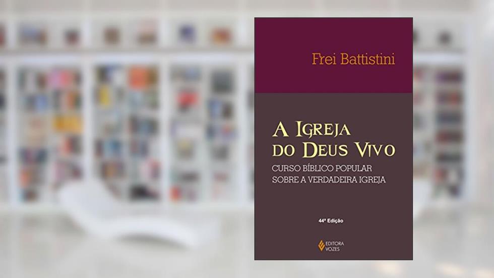 A Igreja do Deus vivo: Coluna e fundamento da verdade - Curso bíblico popular sobre a verdadeira Igreja, do autor Frei Battistini