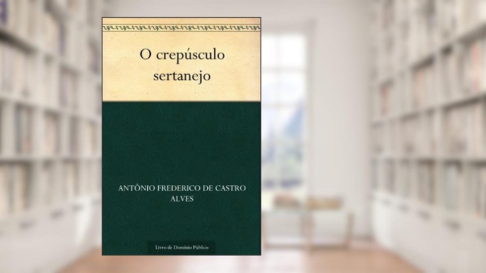 O crepúsculo sertanejo, do autor Antônio Frederico de Castro Alves