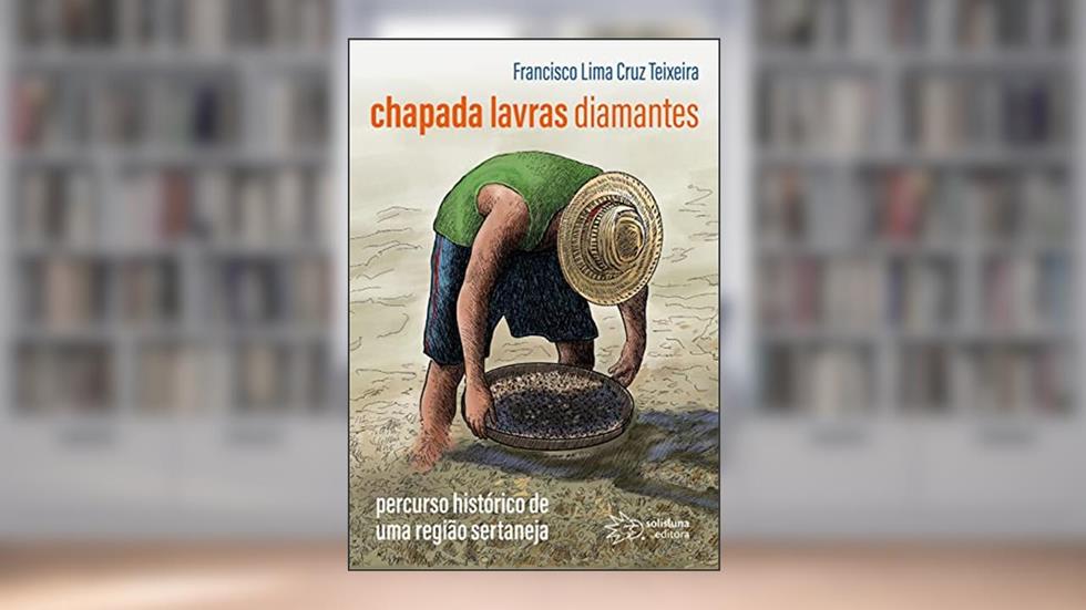 Chapada, Lavras e Diamantes: Percurso Histórico de uma Região Sertaneja, do autor Francisco Lima Cruz Teixeira