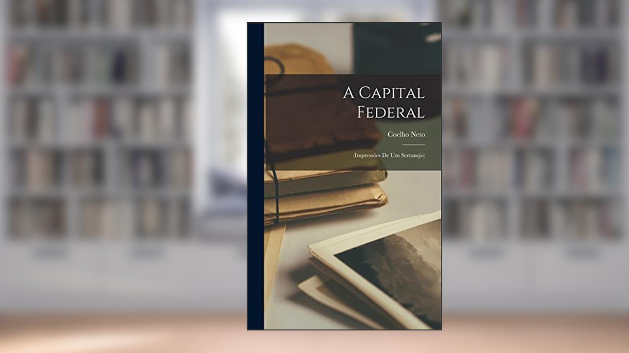 A capital federal: (impressões de um sertanejo), do autor 1864-1934 Coelho Neto