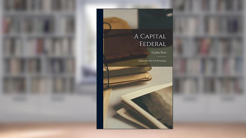A capital federal: (impressões de um sertanejo), do autor 1864-1934 Coelho Neto