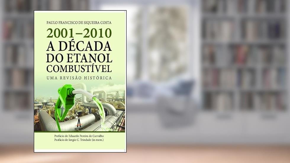 2001-2010 A Década do Etanol Combustível: (uma Revisão Histórica), do autor Paulo Francisco de Siqueira Costa