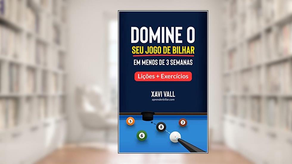 Domine o Seu Jogo de Bilhar em Menos de 3 Semanas: Lições + Exercícios, do autor Xavi Vall