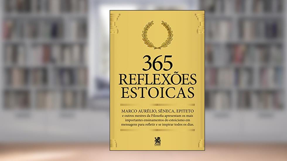 365 Reflexões Estoicas: Mestres da Filosofia apresentam os mais importantes ensinamentos, do autor Marco Aurélio; Lúcio Aneu Séneca; Epiteto  Epicteto