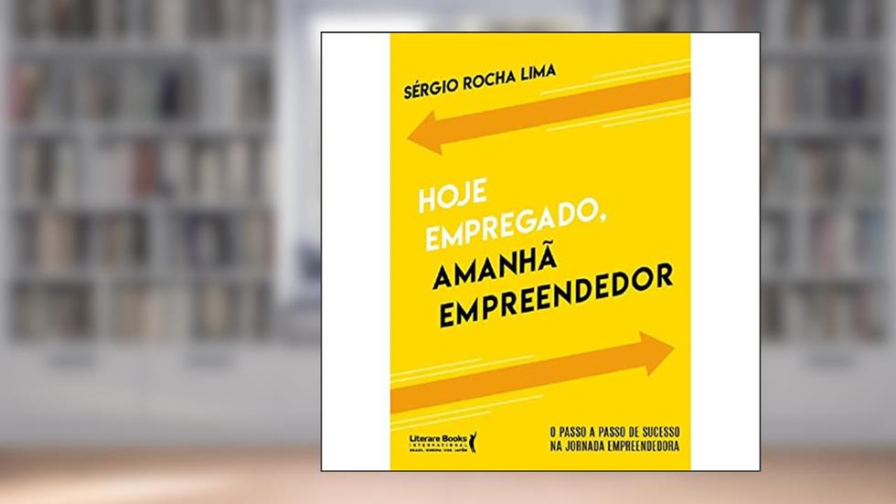 Hoje empregado, amanhã empreendedor: o passo a passo de sucesso na jornada empreendedora, do autor Sergio Rocha Lima