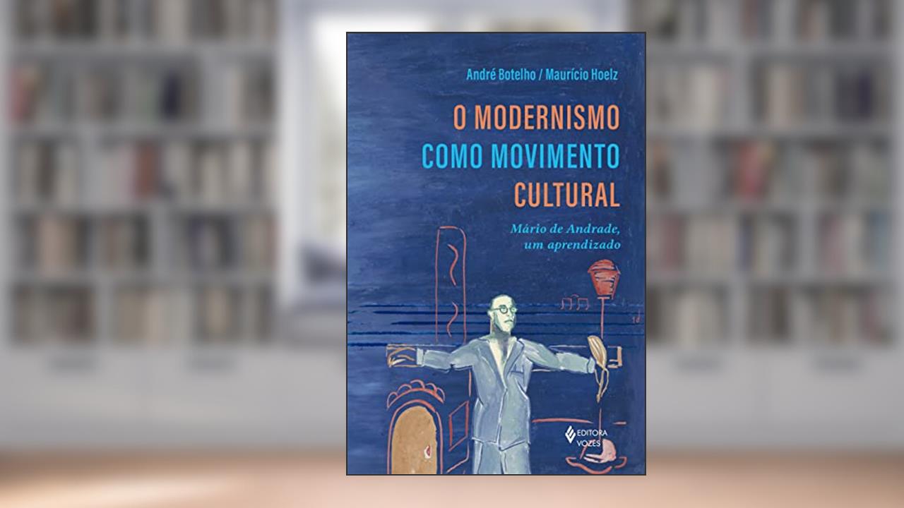O Modernismo como movimento cultural: Mário de Andrade, um aprendizado, do autor André Botelho; Maurício Hoelz