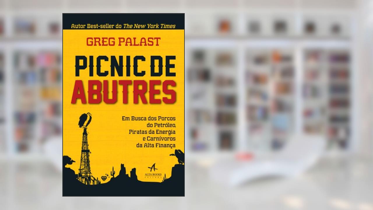 Picnic De Abutres. Em Busca Dos Porcos Do Petróleo, Piratas Da Energia E Carnívoros Da Alta Finança, do autor Greg Palast