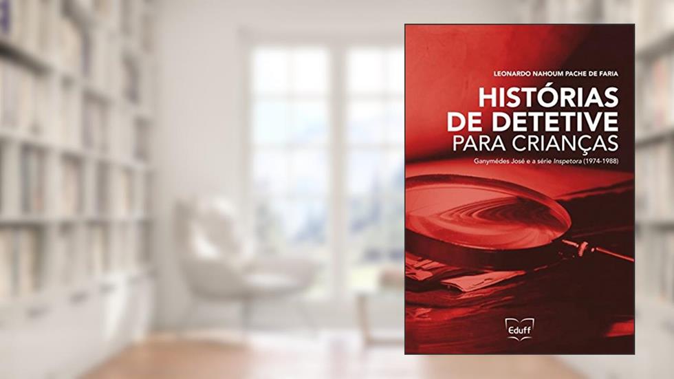 Histórias de Detetive Para Crianças: Ganymédes José e a Série Inspetora (1974-1988), do autor Leonardo Nahoum Pache de Faria