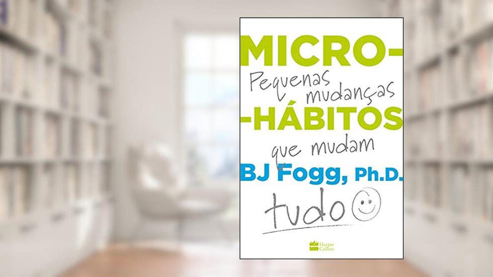 Micro-hábitos: As pequenas mudanças que mudam tudo, do autor B.J. Fogg