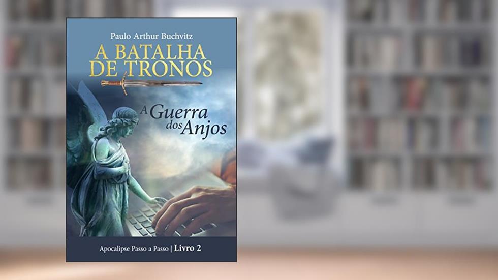 A BATALHA DE TRONOS: A Guerra dos Anjos (Apocalipse Passo a Passo Livro 2), do autor Paulo Arthur Buchvitz