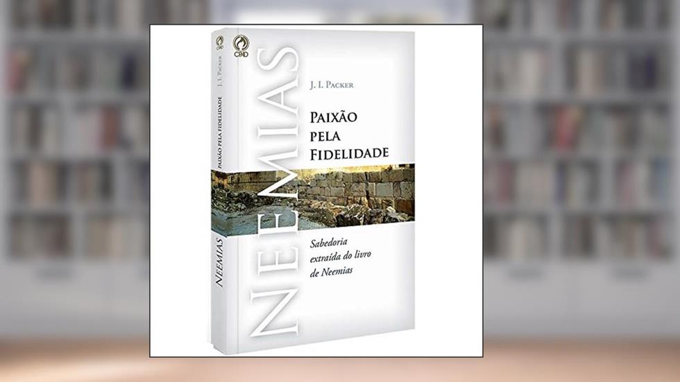 Neemias - Paixão pela fidelidade, do autor J. I. Packer