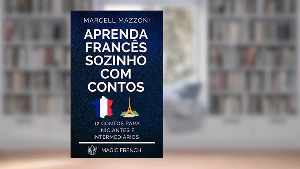 Aprenda Francês Sozinho Com Contos: 12 Contos Para Principiantes E Intermediários, do autor Marcell Mazzoni; Magic French; Magic Speak