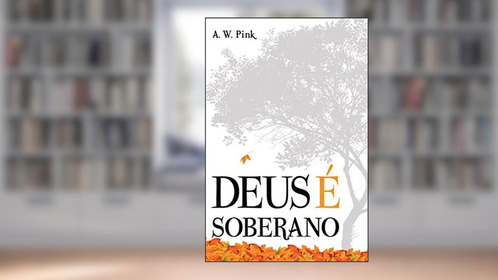 Deus é Soberano, do autor Arthur W. Pink
