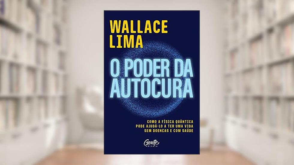 O poder da autocura: Como a física quântica pode ajudá-lo a ter uma vida sem doenças e com saúde, do autor Wallace Lima