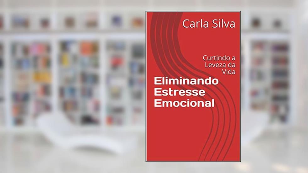 Eliminando Estresse Emocional: Curtindo a Leveza da Vida, do autor Carla Silva