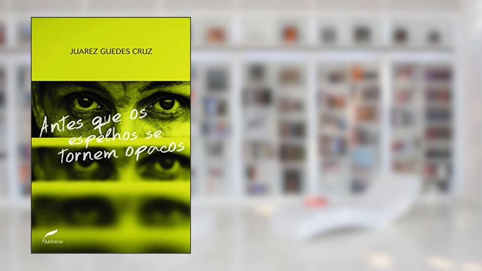 Antes que os espelhos se tornem opacos, do autor Juarez Guedes Cruz