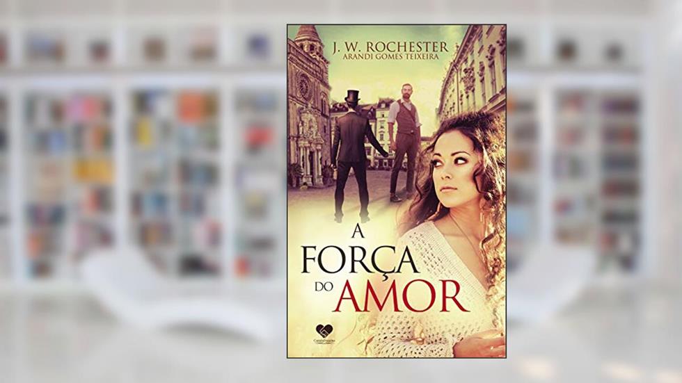 A força do amor: Pelo espírito J.W. Rochester, do autor Arandi Gomes Teixeira; J. W. Rochester