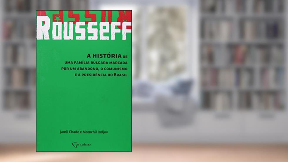 Rousseff. A História de Uma Família Búlgara Marcada por Um Abandono, o Comunismo e a Presidência do Brasil, do autor Jamil Chade