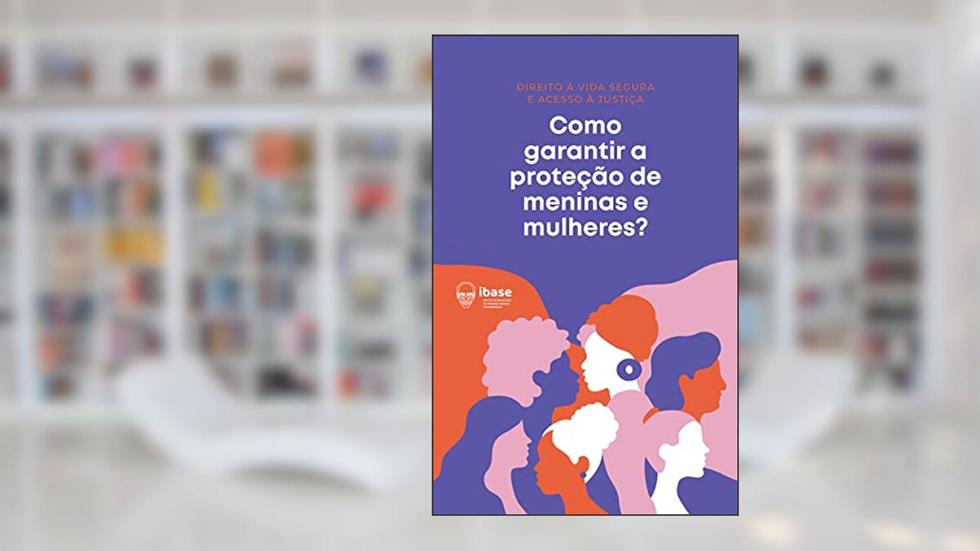 Como garantir a proteção de meninas e mulheres? (Direito à vida segura e acesso à Justiça Livro 1), do autor Ibase