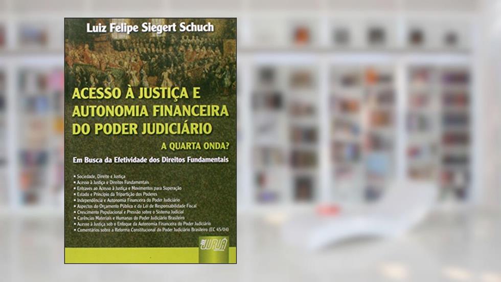 Acesso à Justiça e Autonomia Financeira do Poder Judiciário: a Quarta Onda? - Em Busca da Efetividade dos Direitos Fundamentais, do autor Luiz Felipe Siegert Schuch