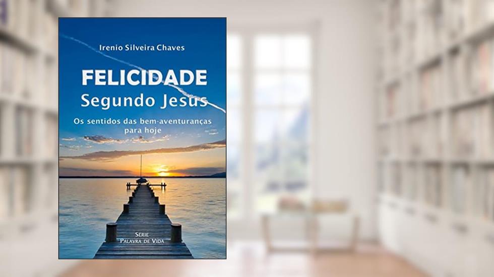 Felicidade segundo Jesus: Os sentidos das bem-aventuranças para hoje (Palavra de Vida), do autor Irenio Silveira Chaves