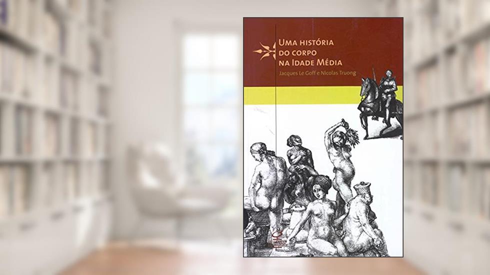 Uma história do corpo na Idade Média, do autor Nicolas Truong; Jacques Le Goff