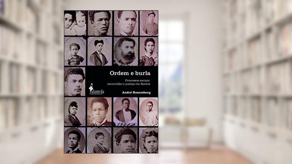 Ordem e Burla: Processos Sociais, Escravidão e Justiça em Santos, do autor André Rosemberg