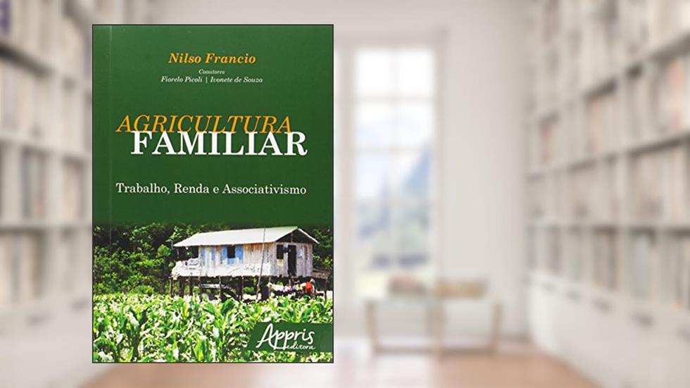 Agricultura familiar: trabalho, renda e associativismo, do autor Nilso Francio