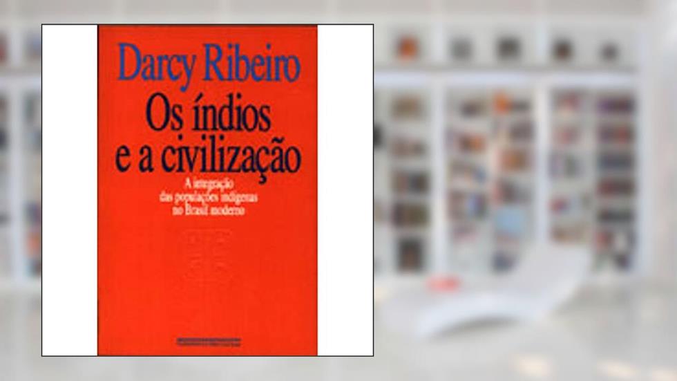 Os Índios e A Civilização, do autor Darcy Ribeiro