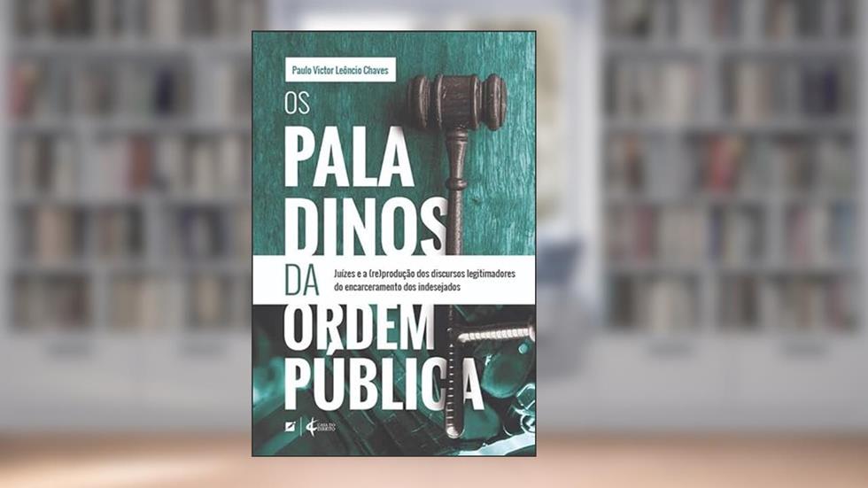 Os paladinos da ordem pública: juízes e a (re)produção dos discursos legitimadores do encarceramento dos indesejados, do autor Paulo Victor Leôncio Chaves
