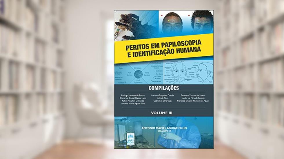 PERITOS EM PAPILOSCOPIA E IDENTIFICAÇÃO HUMANA: Volume III, do autor ANTONIO MACIEL AGUIAR (org.) FILHO