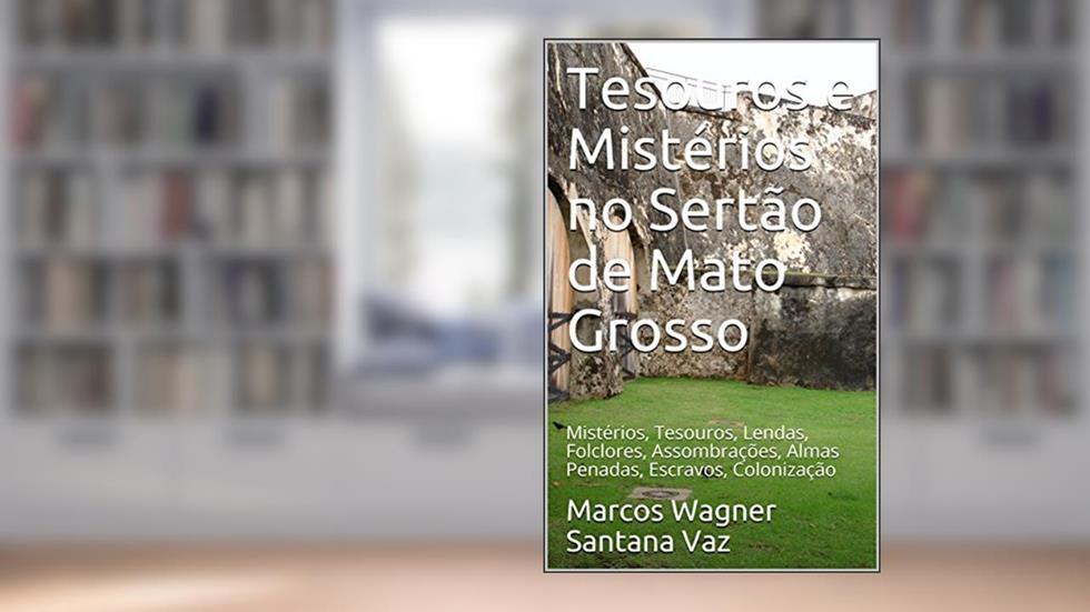 Tesouros e Mistérios no Sertão de Mato Grosso: Mistérios, Tesouros, Lendas, Folclores, Assombrações, Almas Penadas, Escravos, Colonização, do autor Marcos Wagner Santana Vaz