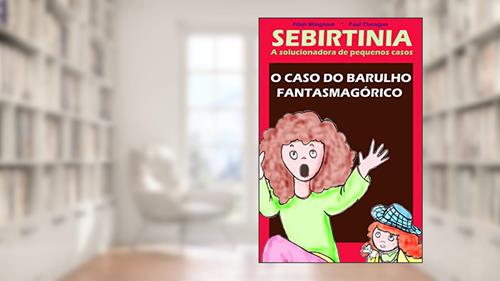 Capa de Sebirtinia a solucionadora de pequenos casos: o caso do barulho fantasmagórico, do autor Fileh Mingnom