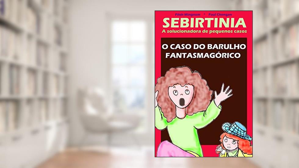 Sebirtinia a solucionadora de pequenos casos: o caso do barulho fantasmagórico, do autor Fileh Mingnom