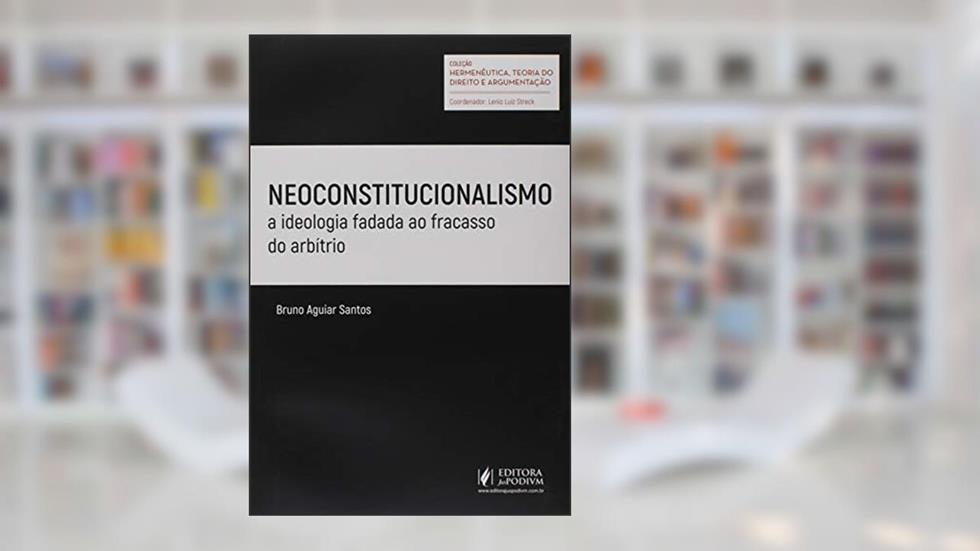 Neoconstitucionalismo. A Ideologia Fadada ao Fracasso do Arbítrio, do autor Bruno Aguiar Santos