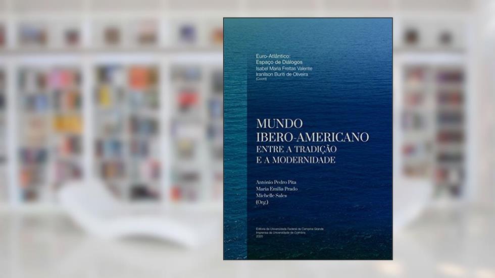 Mundo Ibero-Americano: Entre a Tradição e a Modernidade (Euro-atlântico: Espaço de Diálogos Livro 7), do autor António Pita; Maria Prado; Michelle Sales