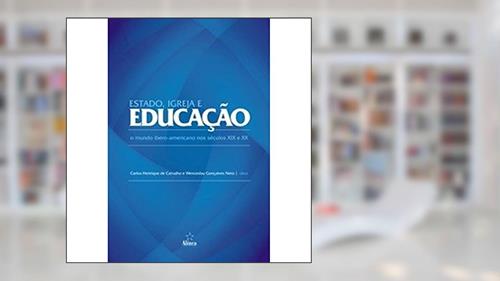 Capa de Estado, Igreja e Educação. O Mundo Ibero-Americano nos Séculos XIX e XX, do autor Carlos Henrique de Carvalho; Wenceslau Gonçalves Neto
