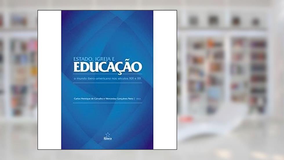 Estado, Igreja e Educação. O Mundo Ibero-Americano nos Séculos XIX e XX, do autor Carlos Henrique de Carvalho; Wenceslau Gonçalves Neto