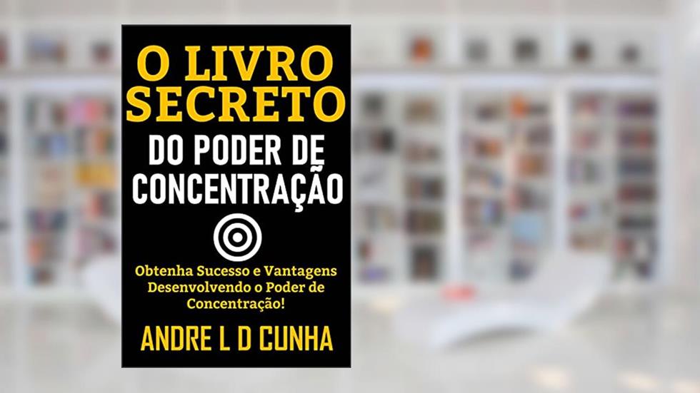 O LIVRO SECRETO DO PODER DE CONCENTRAÇÃO: Obtenha Sucesso e Vantagens Desenvolvendo Poder de Concentração!, do autor ANDRE L D CUNHA