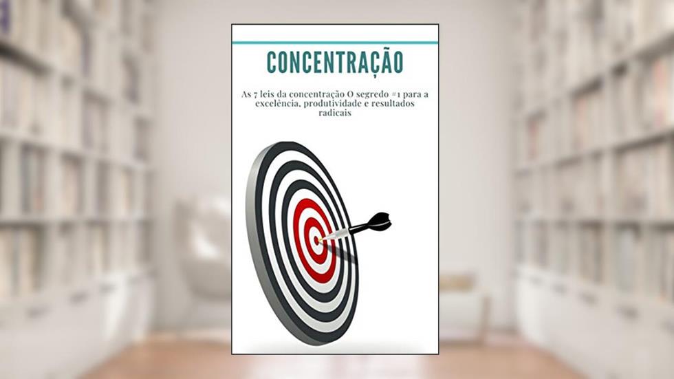 Concentração: As 7 leis da concentração O segredo #1 para a excelência, produtividade e resultados radicais: (produtividade, gestão do tempo, como manter o foco), do autor Dr Georges Raymond