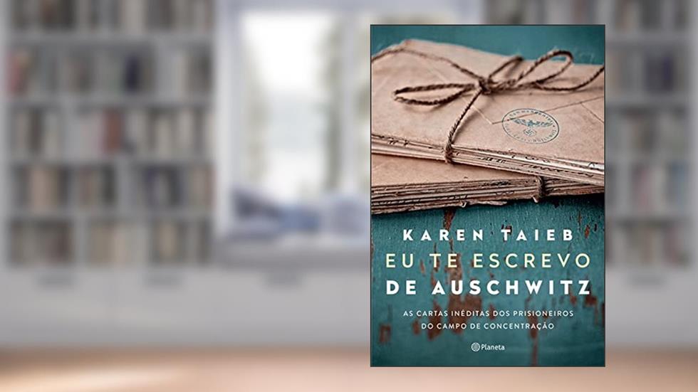 Eu te escrevo de Auschwitz: As cartas inéditas dos prisioneiros do campo de concentração, do autor Karen Taieb