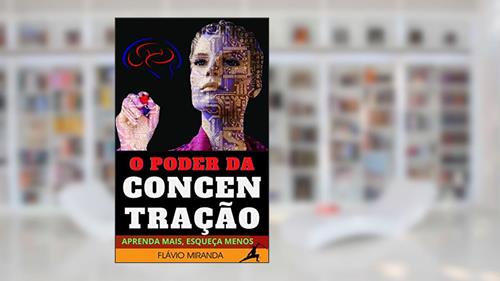 Capa de O Poder da Concentração: Técnicas Efetivas para um Foco Inabalável, do autor Flávio Miranda