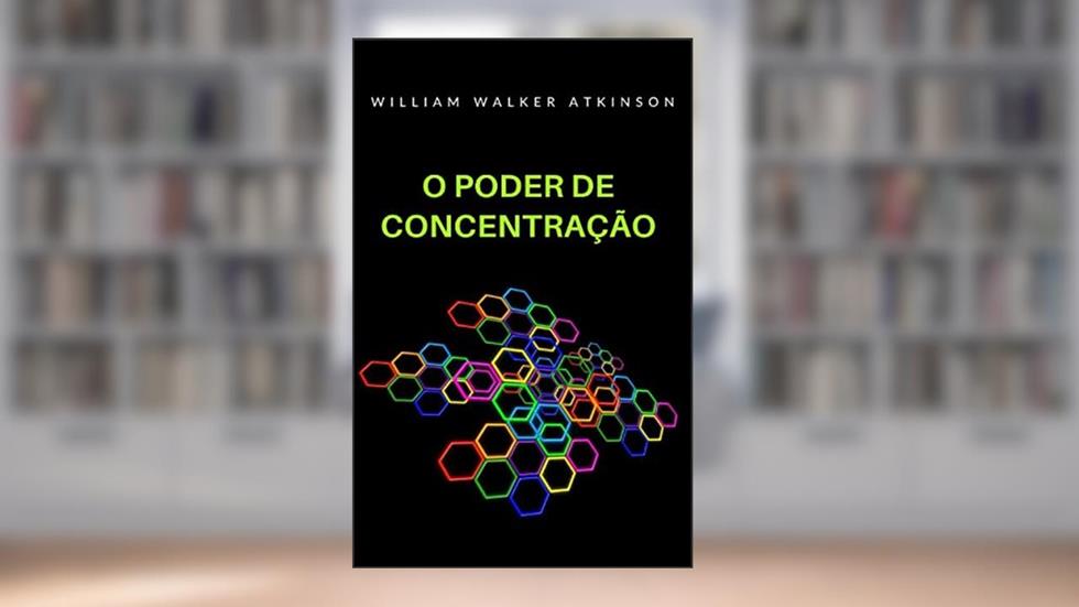 O poder de concentração (tradizido), do autor William Walker Atkinson