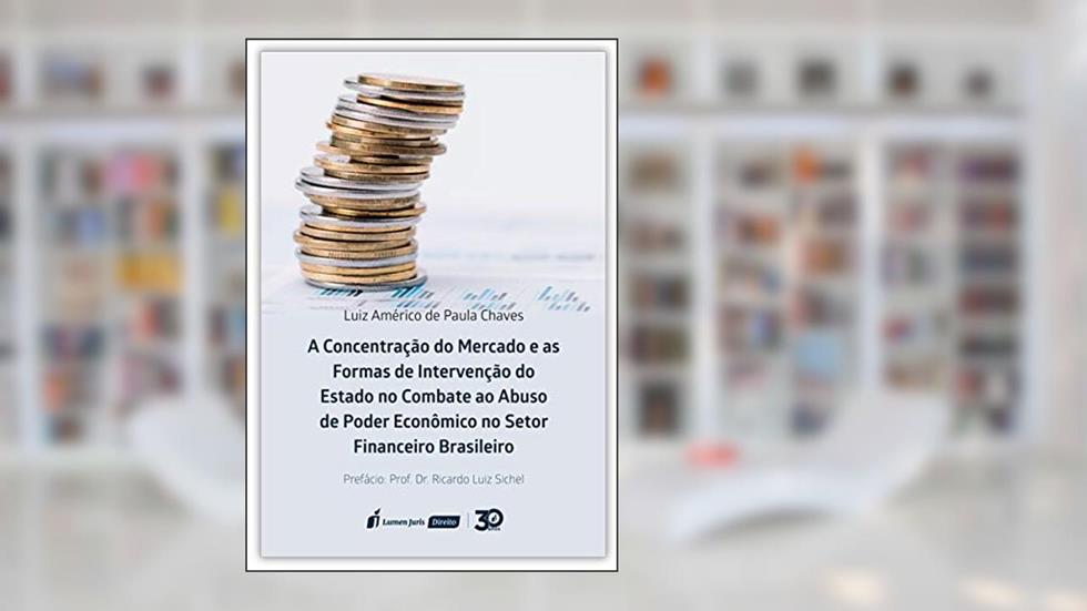 Concentração Do Mercado E As Forma De Intervenção Do Estado No Combate Ao Abuso De Poder Econômico No Setor Financeiro Brasileiro, A - 2019, do autor Luiz Américo De Paula Chaves