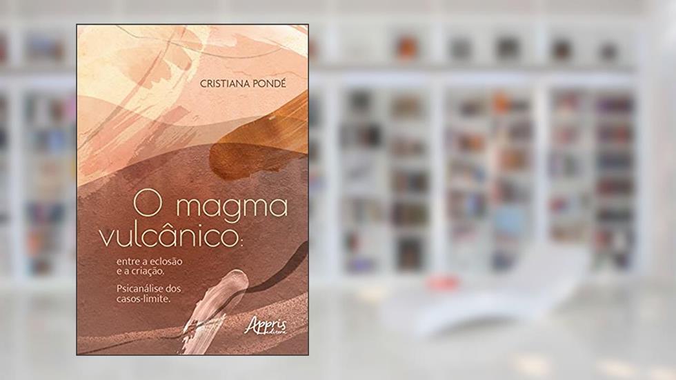 O magma vulcânico: entre a eclosão e a criação. Psicanálise dos casos-limite, do autor Cristiana Pondé