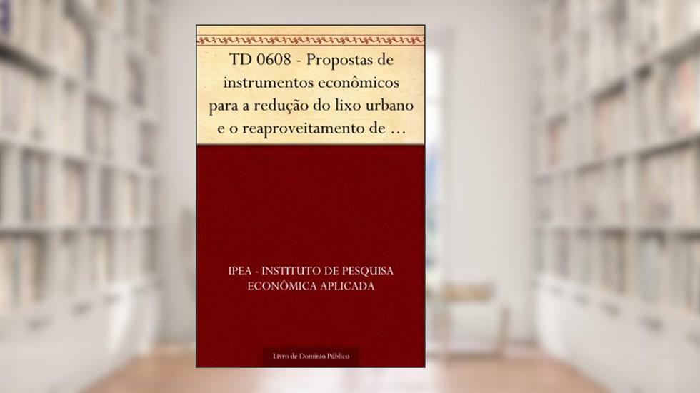 TD 0608 - Propostas de instrumentos econômicos para a redução do lixo urbano e o reaproveitamento de sucatas no Brasil, do autor IPEA - Instituto de Pesquisa Econômica Aplicada